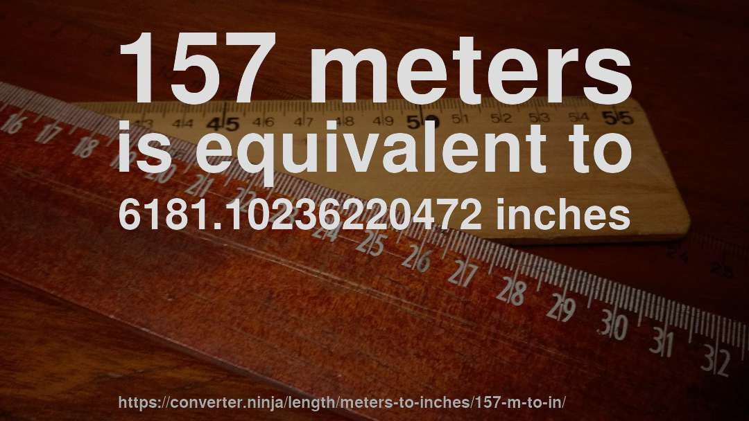 157 meters is equivalent to 6181.10236220472 inches