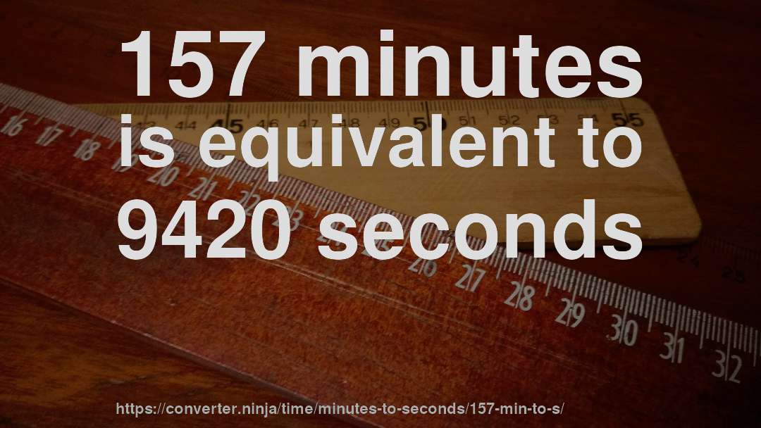 157 minutes is equivalent to 9420 seconds