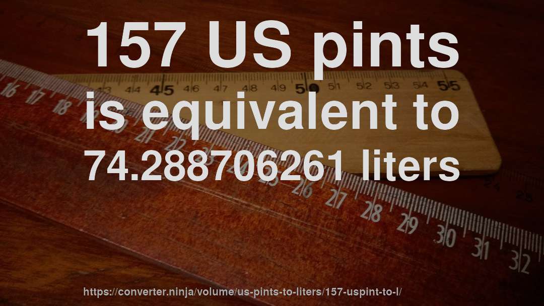 157 US pints is equivalent to 74.288706261 liters