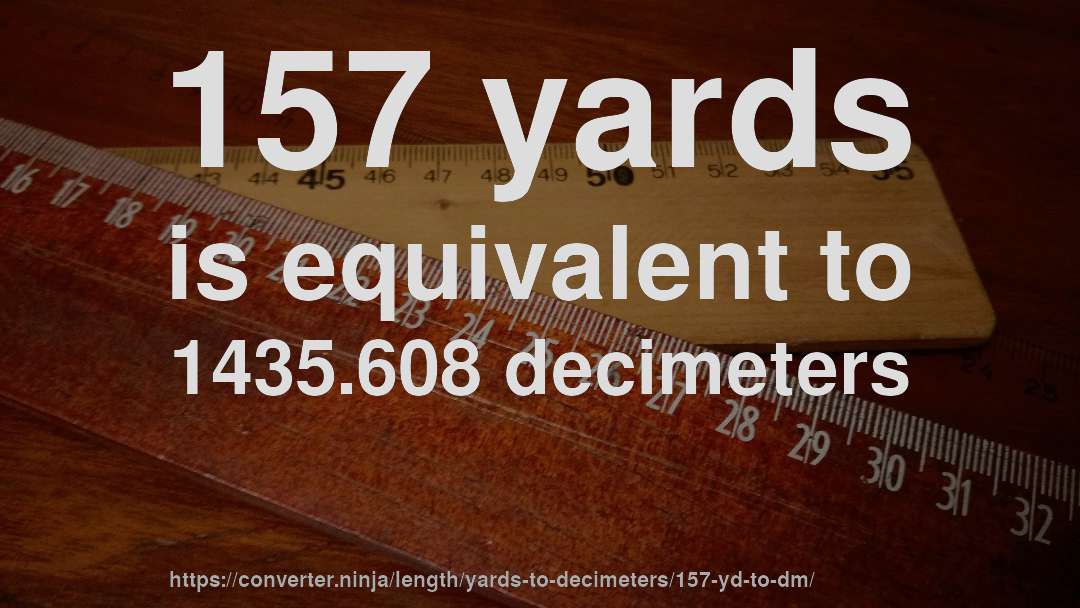 157 yards is equivalent to 1435.608 decimeters