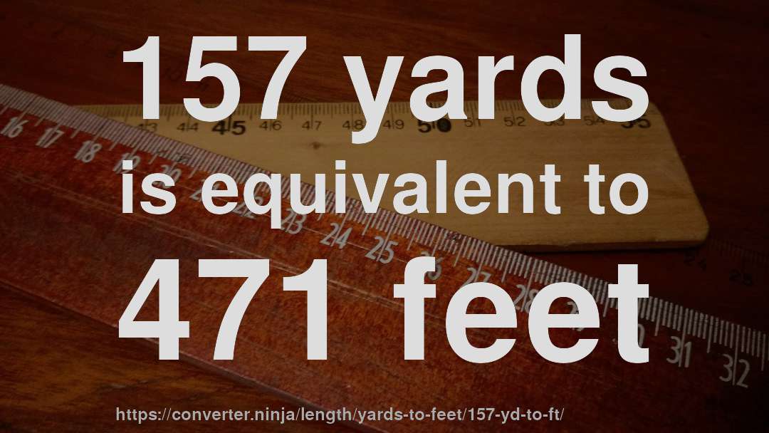 157 yards is equivalent to 471 feet