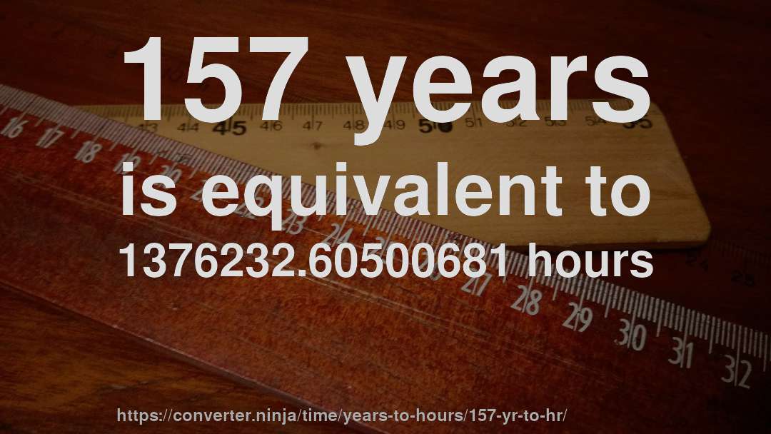157 years is equivalent to 1376232.60500681 hours