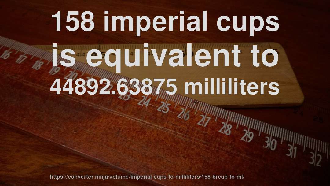 158 imperial cups is equivalent to 44892.63875 milliliters