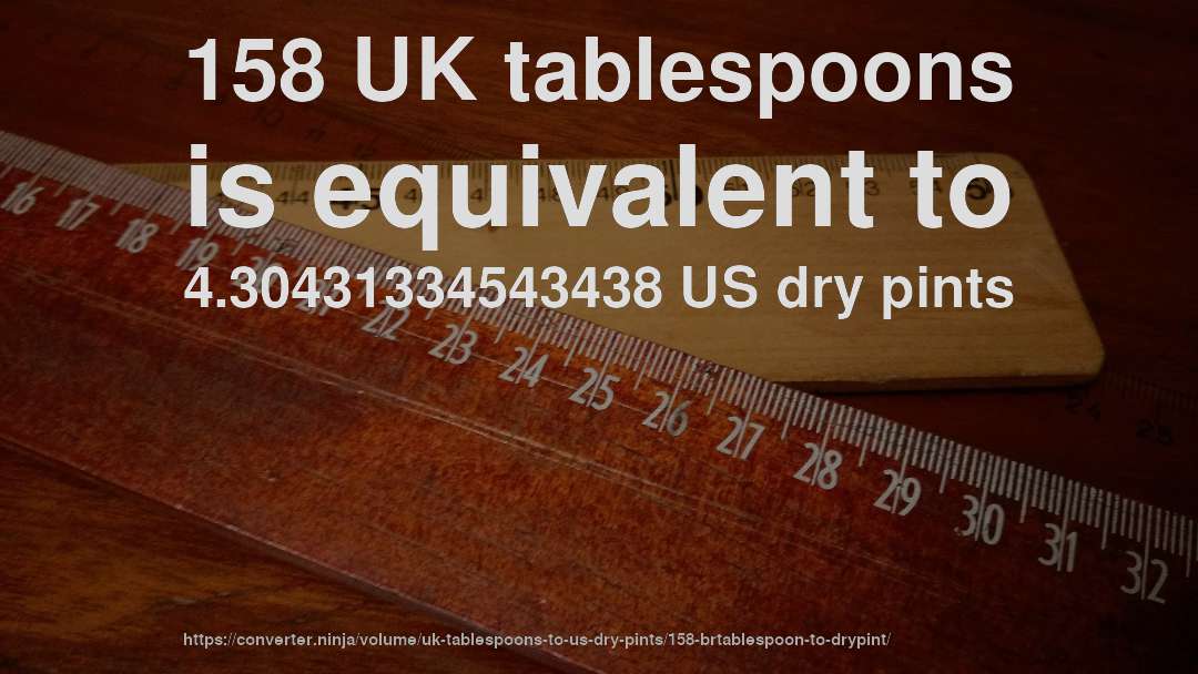 158 UK tablespoons is equivalent to 4.30431334543438 US dry pints