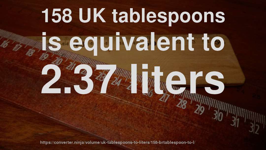 158 UK tablespoons is equivalent to 2.37 liters