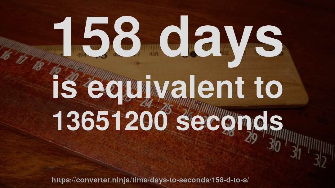 158 days is equivalent to 13651200 seconds