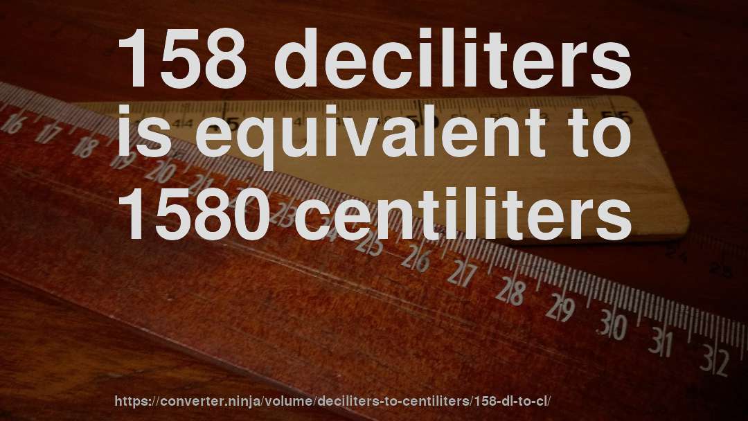 158 deciliters is equivalent to 1580 centiliters