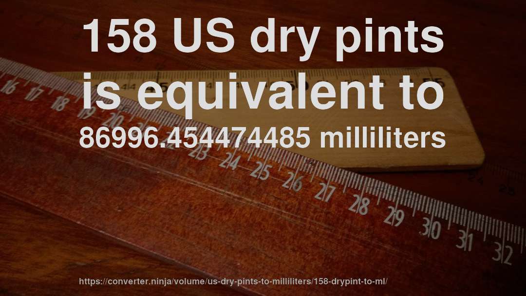 158 US dry pints is equivalent to 86996.454474485 milliliters