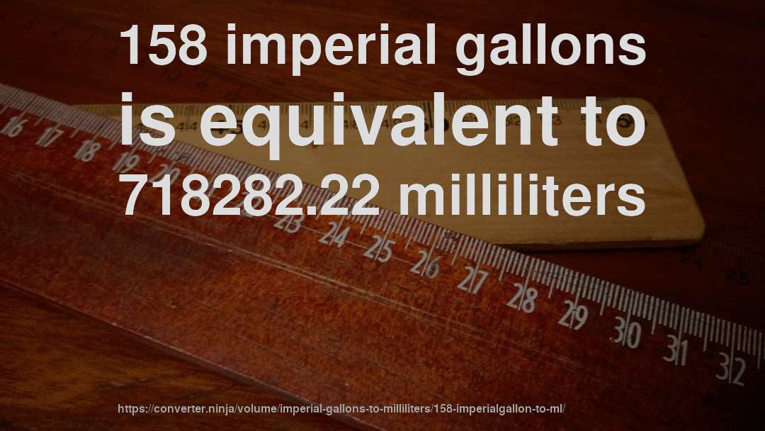 158 imperial gallons is equivalent to 718282.22 milliliters