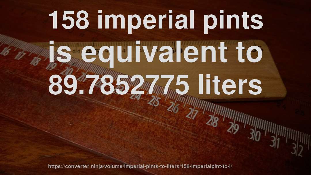 158 imperial pints is equivalent to 89.7852775 liters
