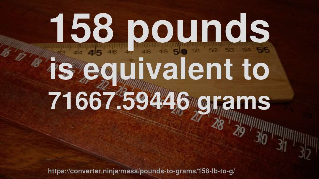 158 pounds is equivalent to 71667.59446 grams