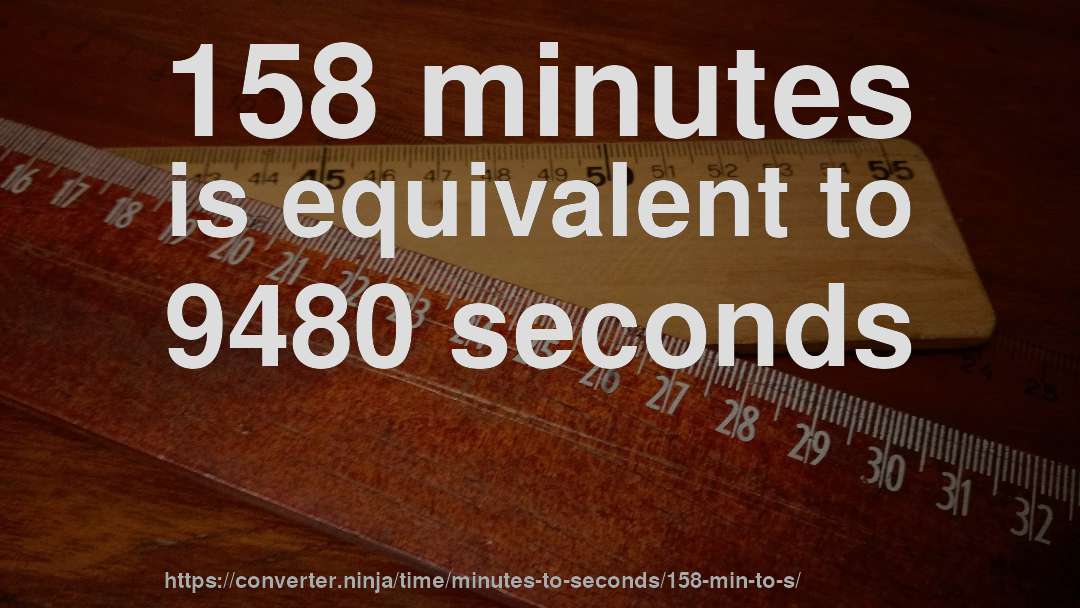 158 minutes is equivalent to 9480 seconds