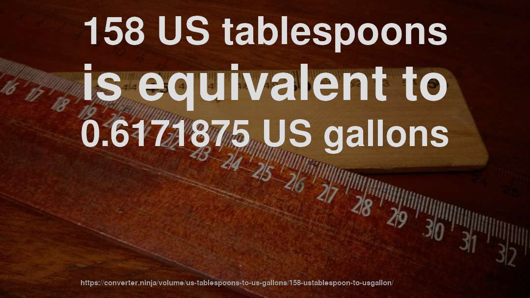 158 US tablespoons is equivalent to 0.6171875 US gallons