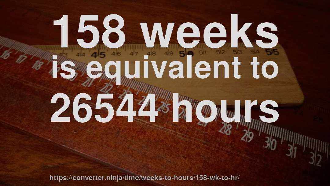 158 weeks is equivalent to 26544 hours