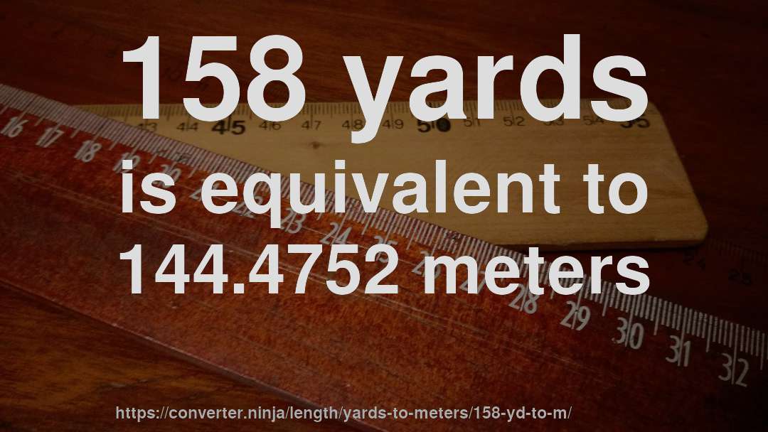 158 yards is equivalent to 144.4752 meters