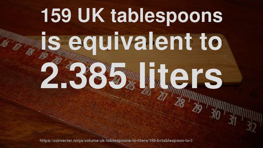 159 UK tablespoons is equivalent to 2.385 liters