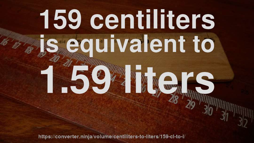 159 centiliters is equivalent to 1.59 liters