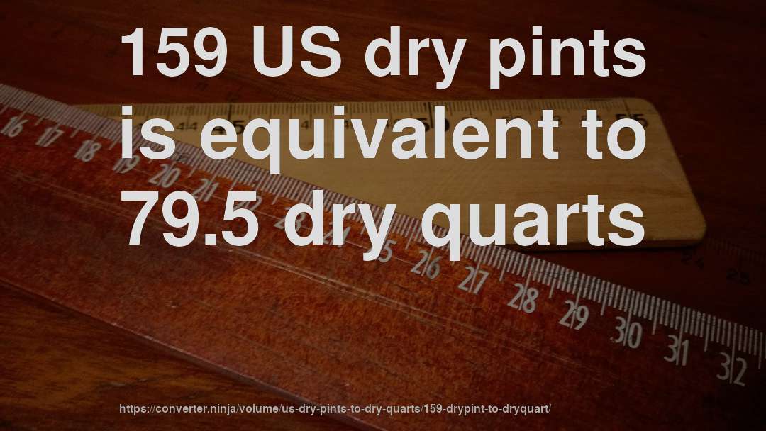 159 US dry pints is equivalent to 79.5 dry quarts