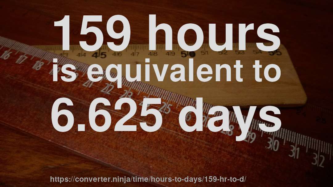 159 hours is equivalent to 6.625 days