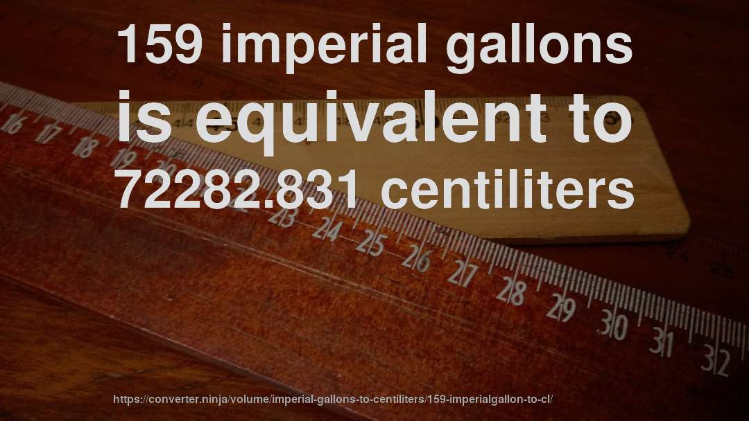 159 imperial gallons is equivalent to 72282.831 centiliters