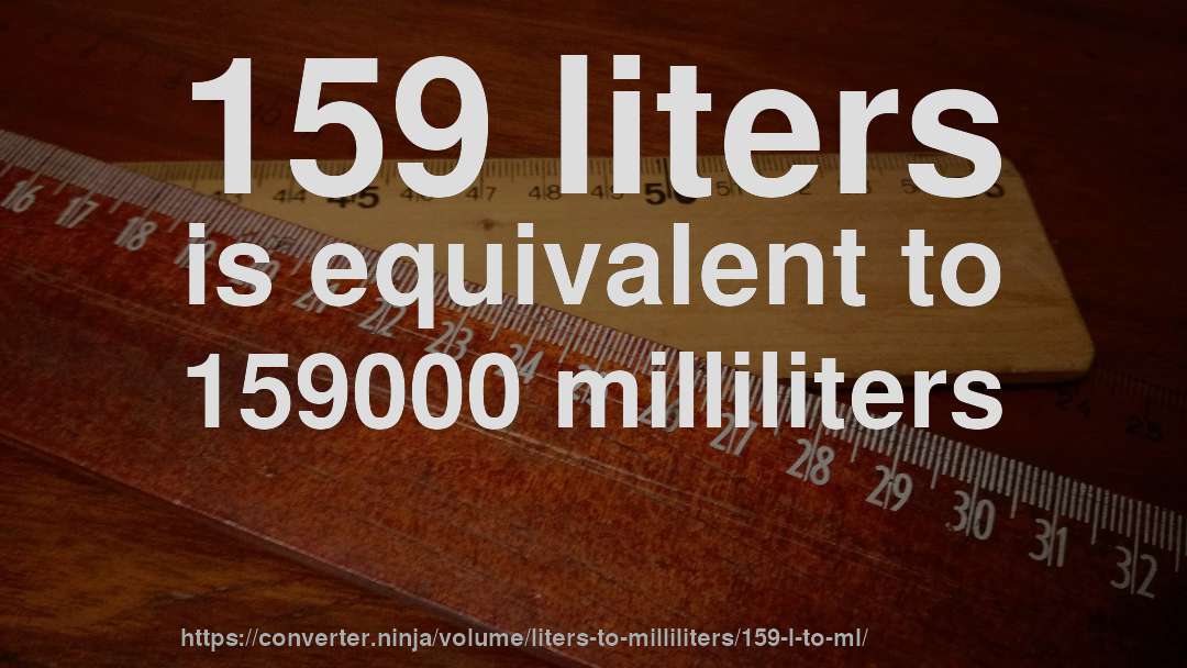 159 liters is equivalent to 159000 milliliters