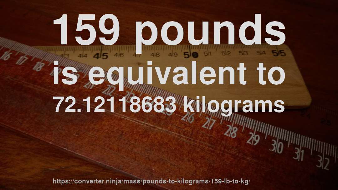 159 pounds is equivalent to 72.12118683 kilograms