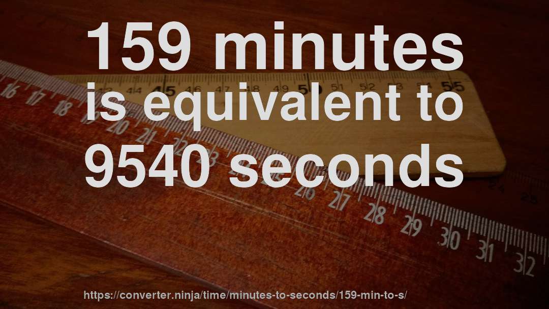 159 minutes is equivalent to 9540 seconds