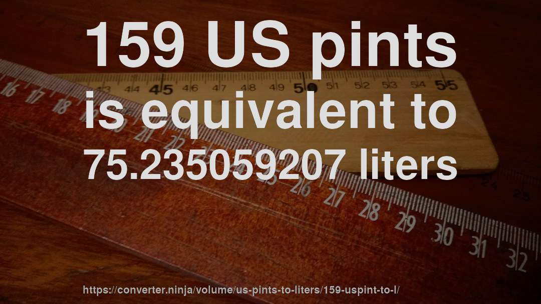 159 US pints is equivalent to 75.235059207 liters