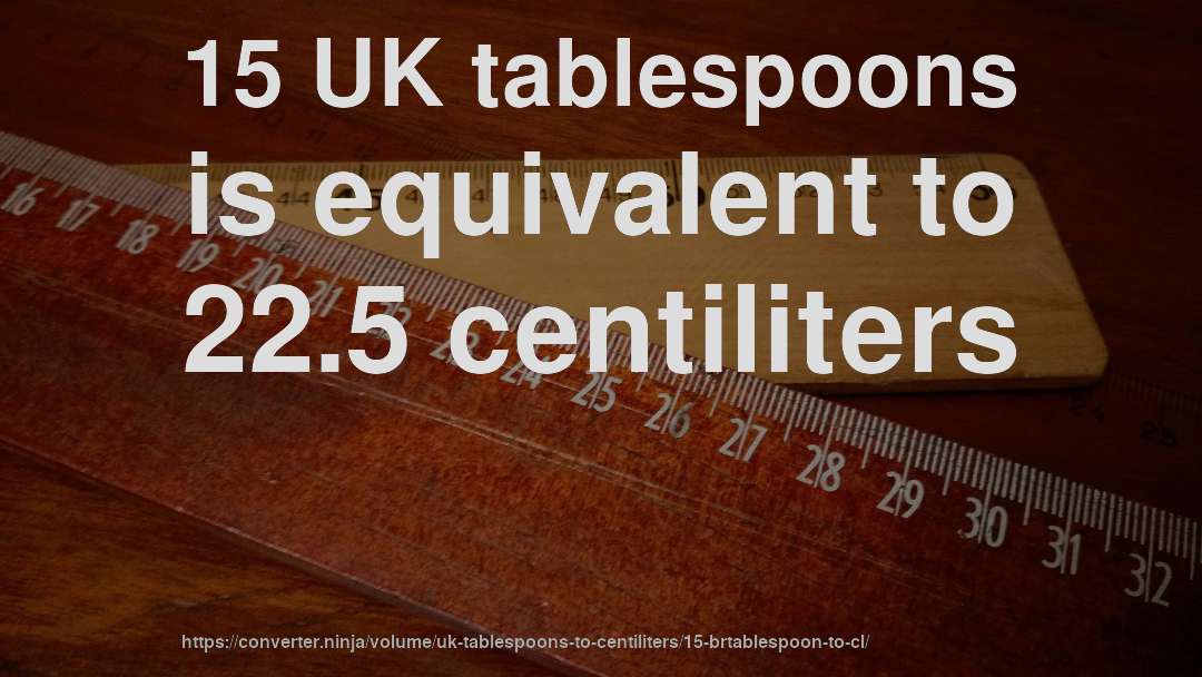 15 UK tablespoons is equivalent to 22.5 centiliters