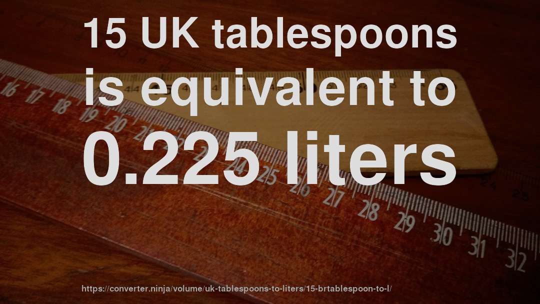 15 UK tablespoons is equivalent to 0.225 liters