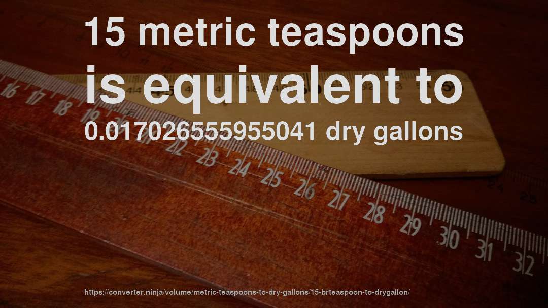 15 metric teaspoons is equivalent to 0.017026555955041 dry gallons