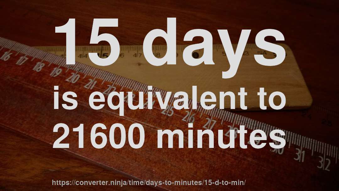 15 days is equivalent to 21600 minutes
