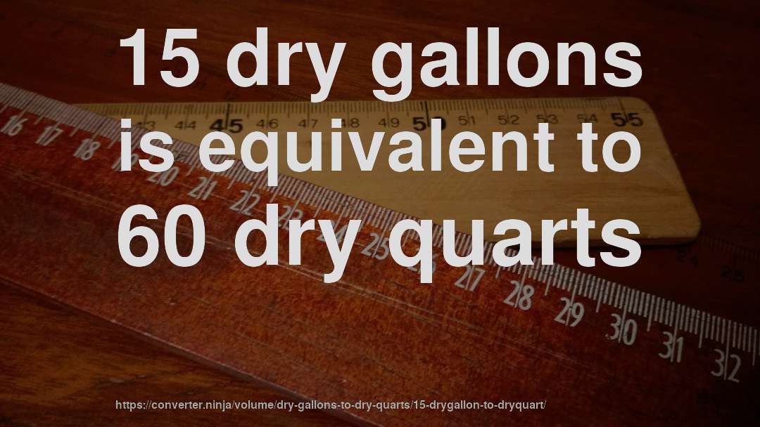 15 dry gallons is equivalent to 60 dry quarts