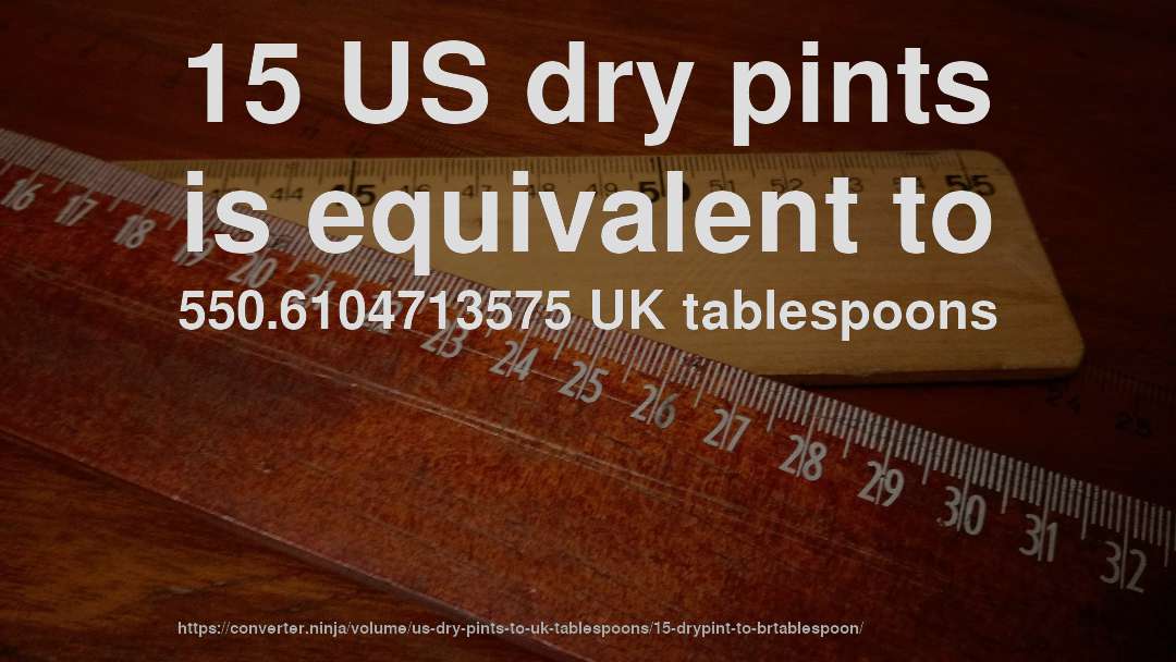 15 US dry pints is equivalent to 550.6104713575 UK tablespoons