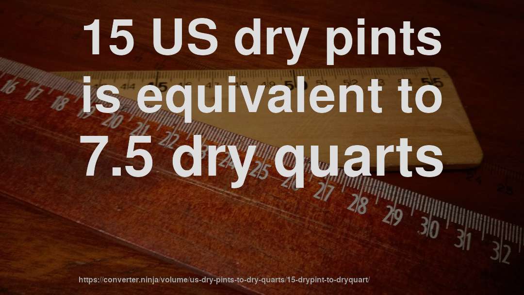 15 US dry pints is equivalent to 7.5 dry quarts