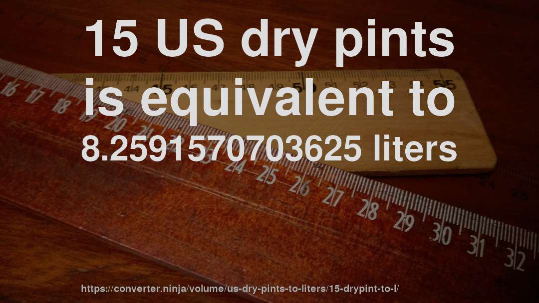 15 US dry pints is equivalent to 8.2591570703625 liters