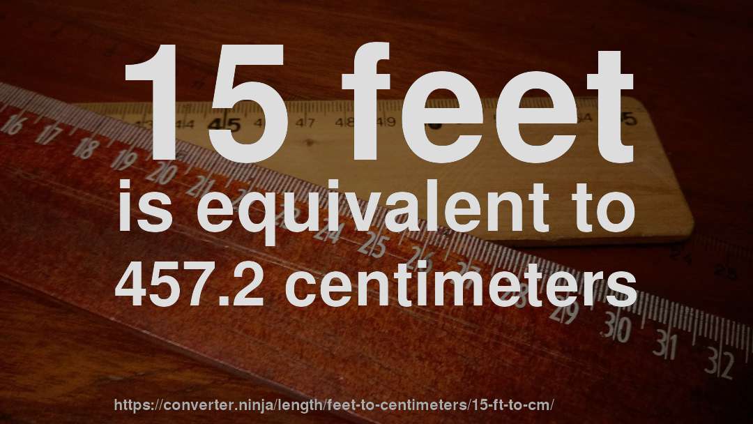 15 feet is equivalent to 457.2 centimeters