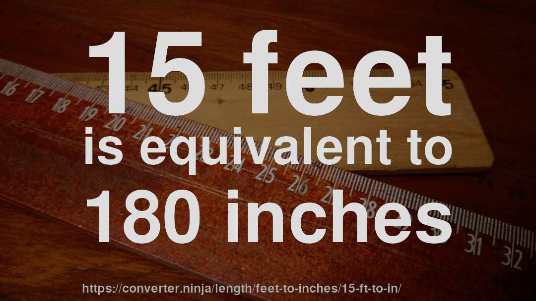 15 feet is equivalent to 180 inches