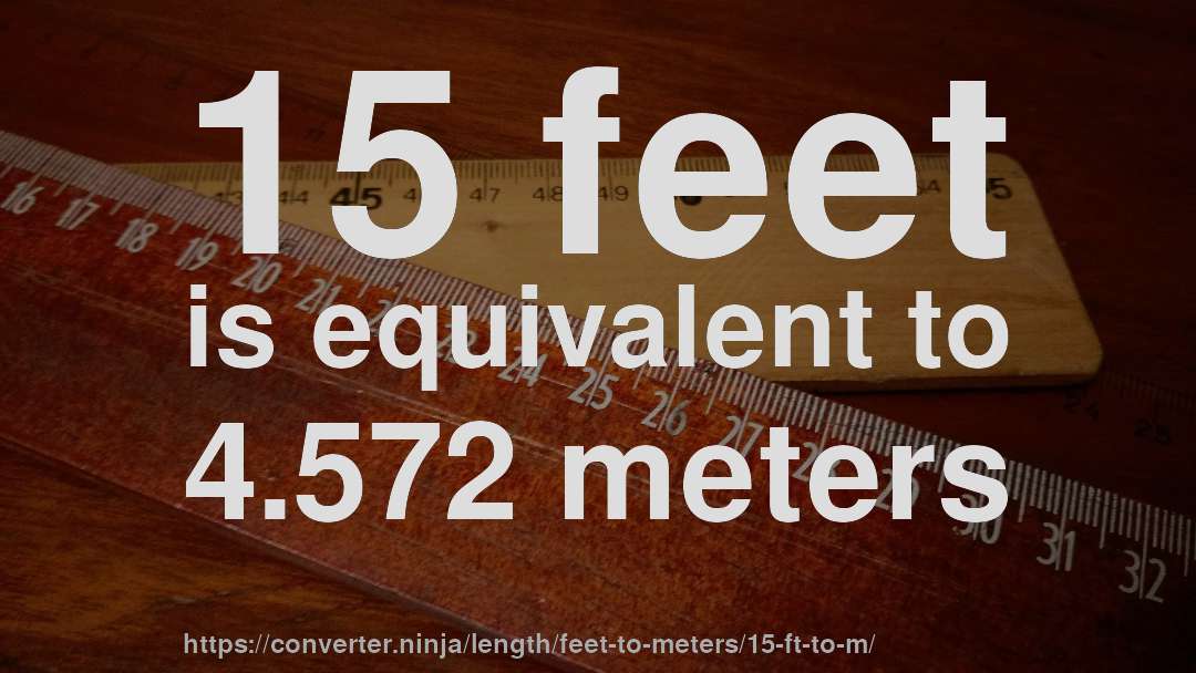 15 feet is equivalent to 4.572 meters