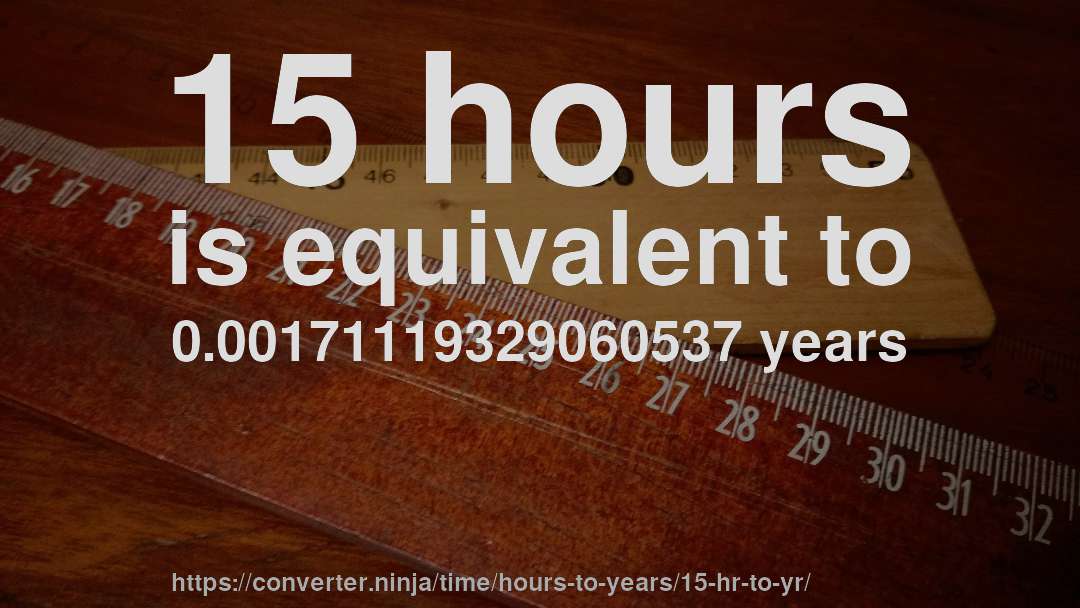 15 hours is equivalent to 0.00171119329060537 years