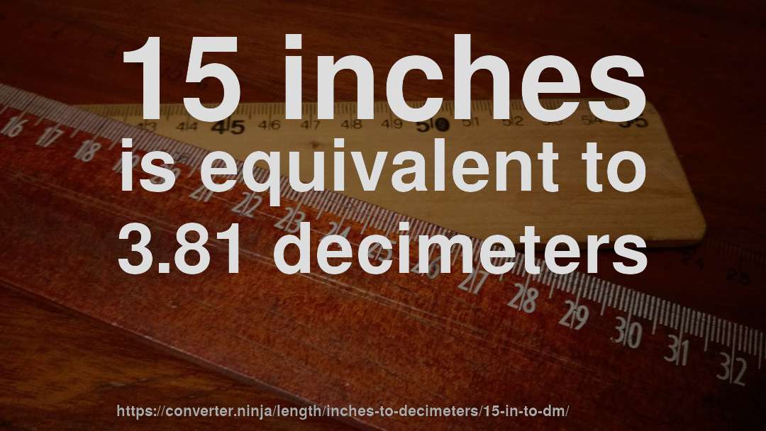 15 inches is equivalent to 3.81 decimeters