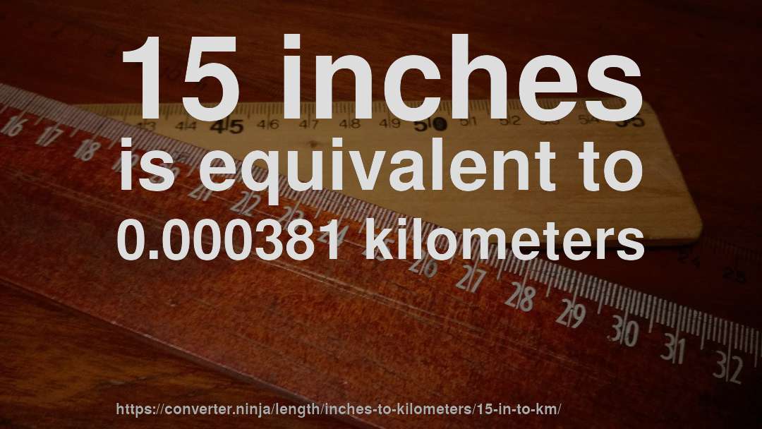 15 inches is equivalent to 0.000381 kilometers