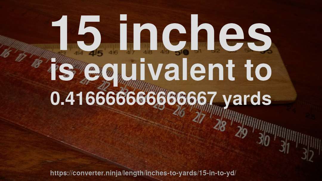 15 inches is equivalent to 0.416666666666667 yards