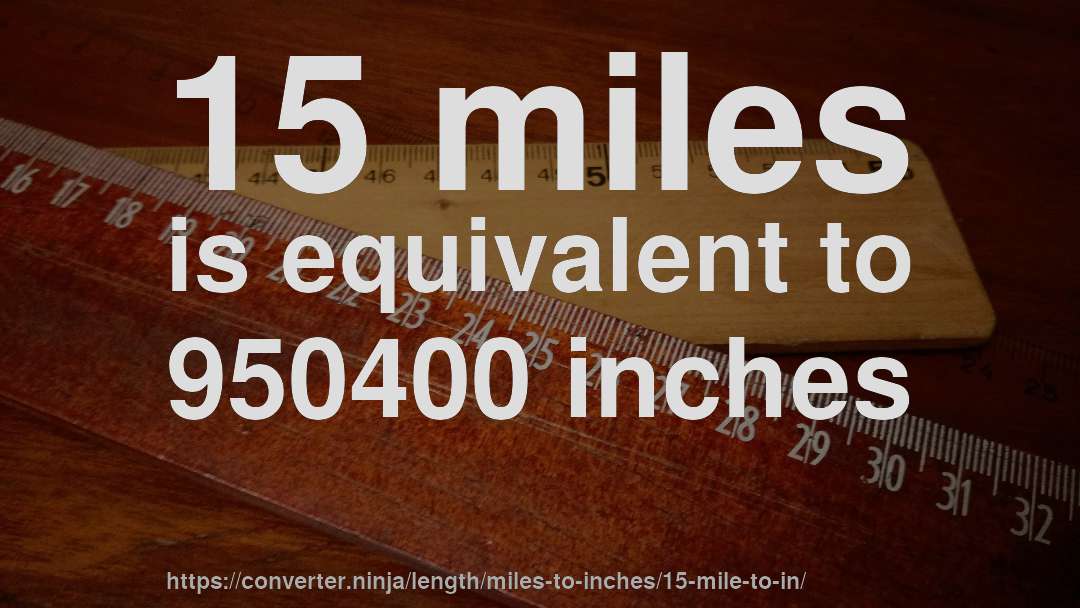 15 miles is equivalent to 950400 inches