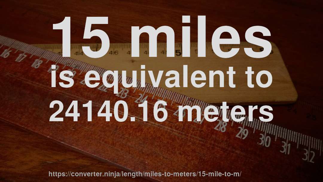 15 miles is equivalent to 24140.16 meters