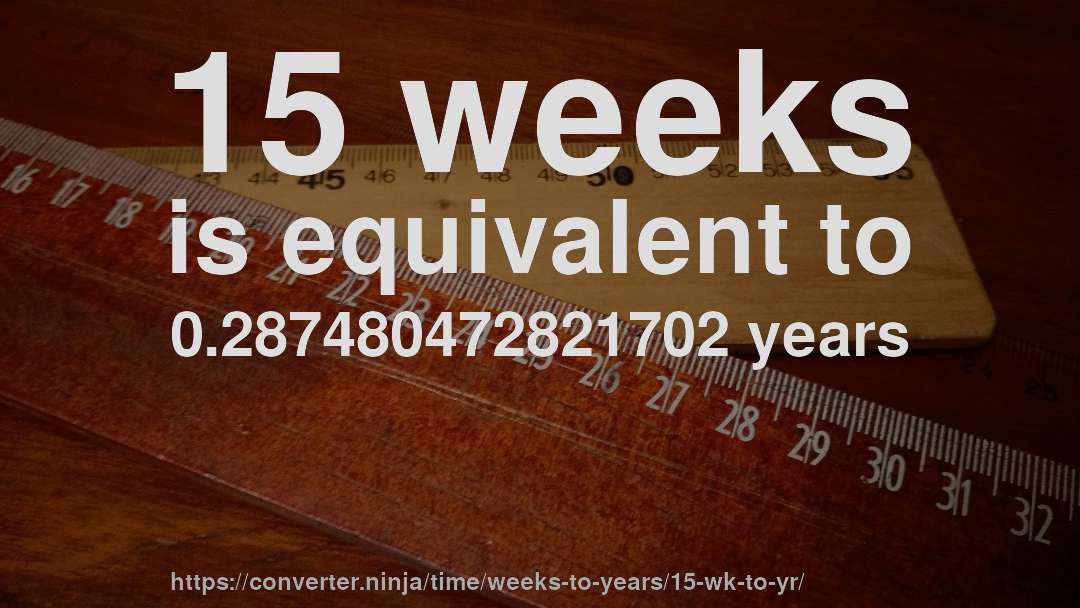 15 weeks is equivalent to 0.287480472821702 years