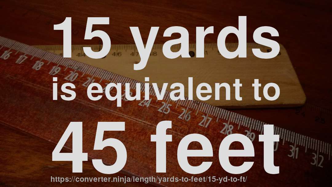 15 yards is equivalent to 45 feet