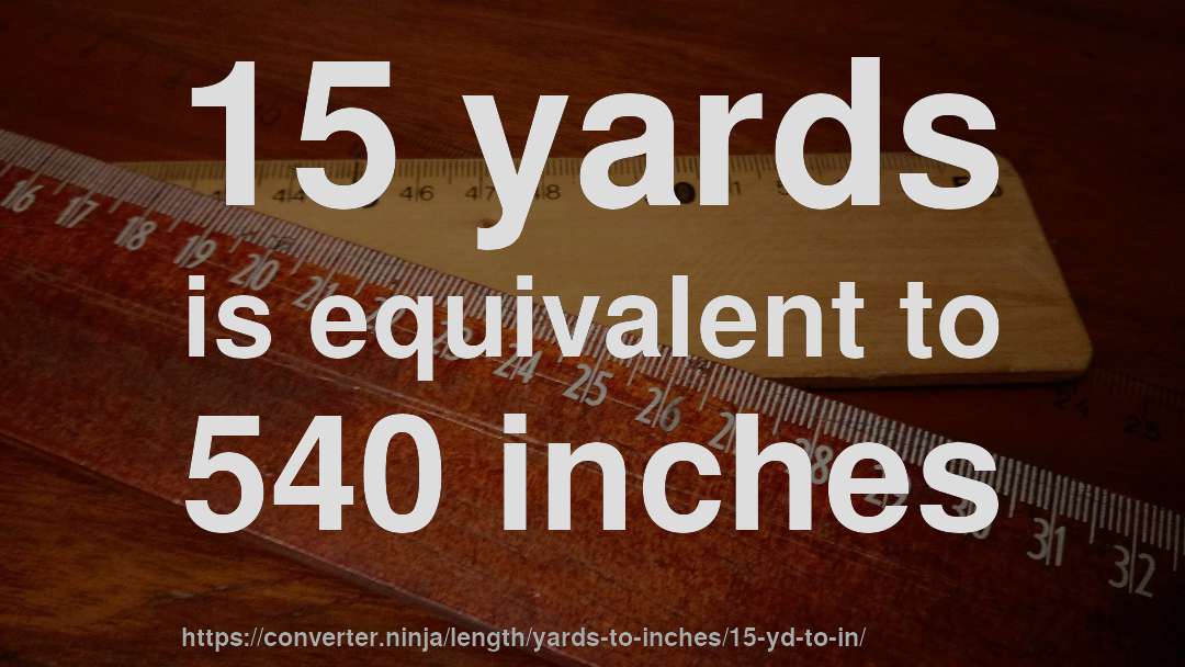15 yards is equivalent to 540 inches