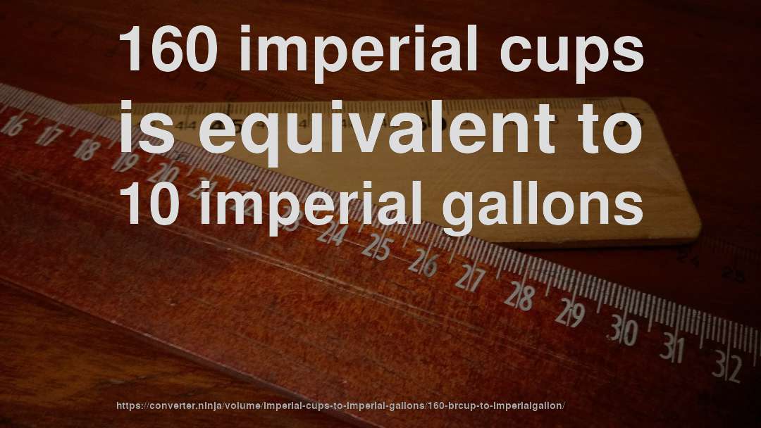 160 imperial cups is equivalent to 10 imperial gallons