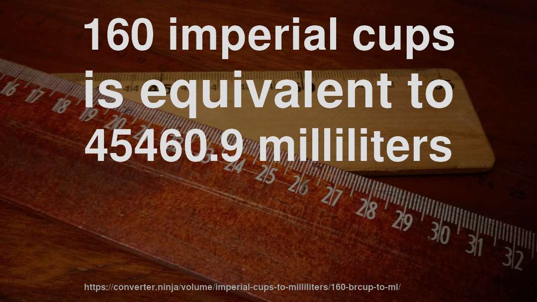 160 imperial cups is equivalent to 45460.9 milliliters